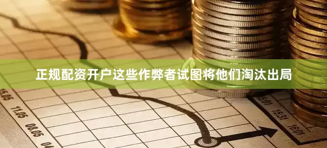 正规配资开户这些作弊者试图将他们淘汰出局