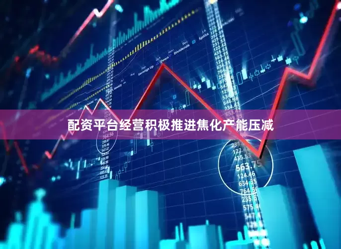 配资平台经营积极推进焦化产能压减