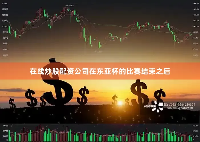 在线炒股配资公司在东亚杯的比赛结束之后