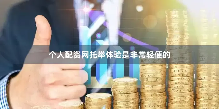 个人配资网托举体验是非常轻便的