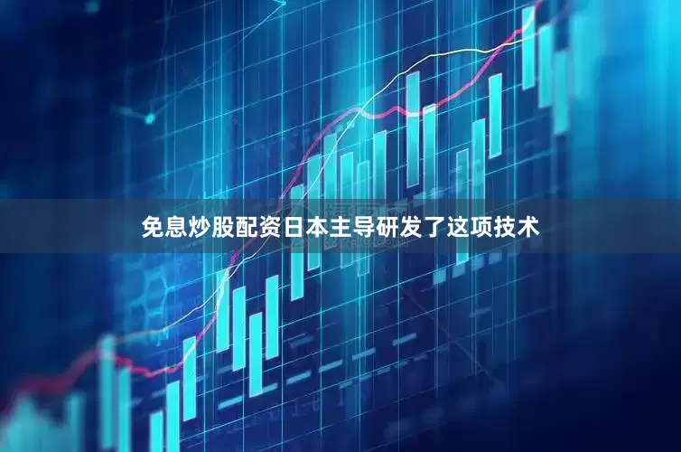 免息炒股配资日本主导研发了这项技术