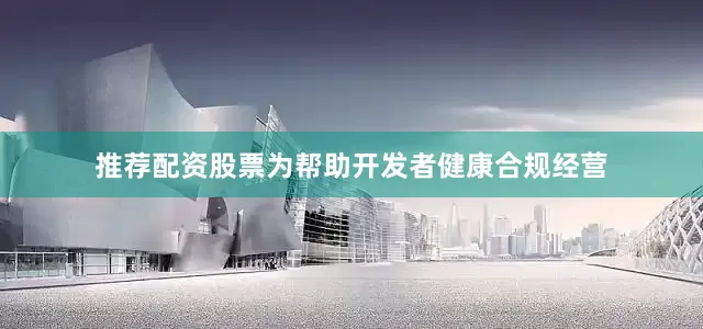 推荐配资股票为帮助开发者健康合规经营