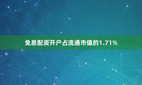 免息配资开户占流通市值的1.71%