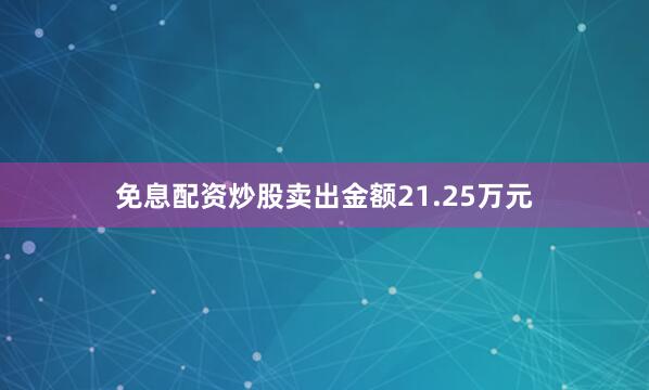 免息配资炒股卖出金额21.25万元