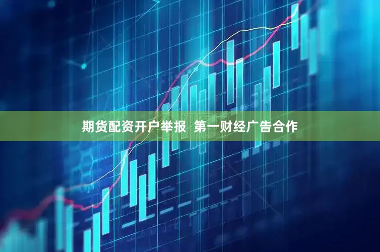 期货配资开户举报  第一财经广告合作
