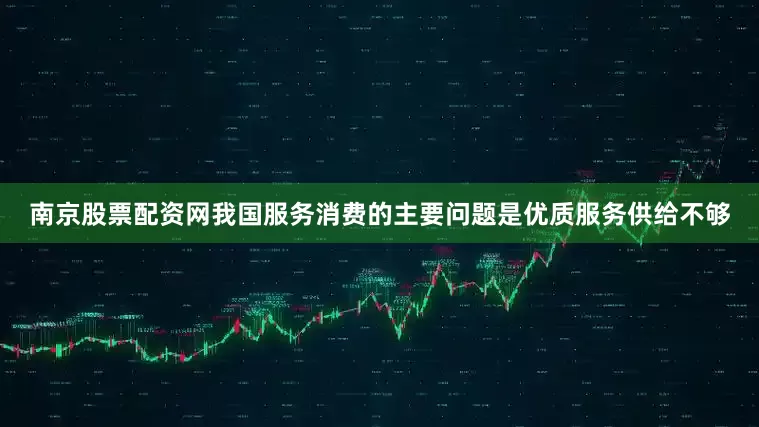 南京股票配资网我国服务消费的主要问题是优质服务供给不够