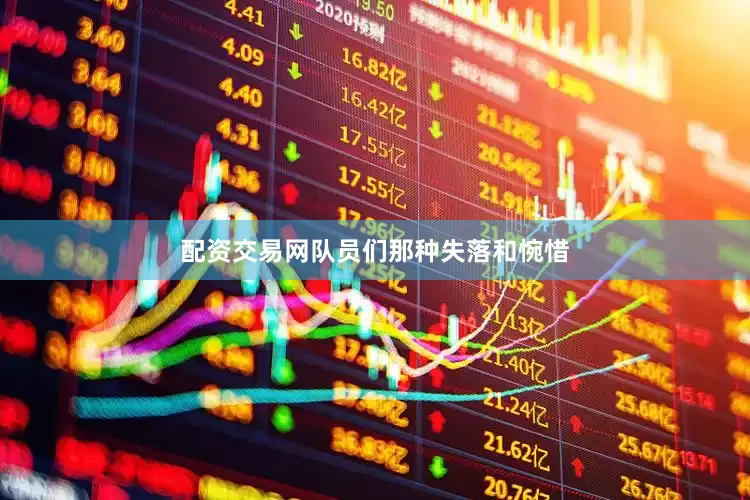 配资交易网队员们那种失落和惋惜