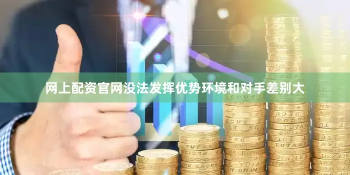 网上配资官网没法发挥优势环境和对手差别大